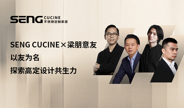 SENG CUCINE X梁朋意友<br>以友为名，探索高定设计共生力