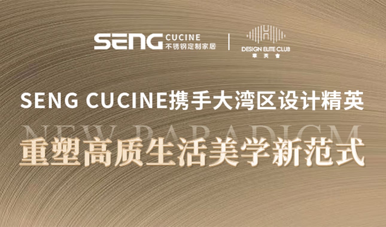 SENG CUCINE：携手大湾区设计精英，重塑高质生活美学新范式！
